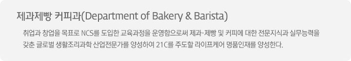  Ŀǰ(Department of Bakery & Barista)  â ǥ NCS   ν   Ŀǿ  İ ǹɷ  ۷ι Ȱ  缺Ͽ 21C ֵ ɾ ǰ縦 缺Ѵ.
